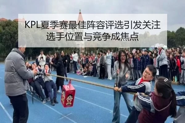 KPL夏季赛最佳阵容评选引发关注 选手位置与竞争成焦点